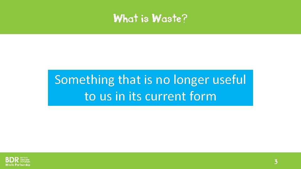 What is Waste? Something that is no longer useful to us in its current What is Waste? Something that is no longer useful to us in its current