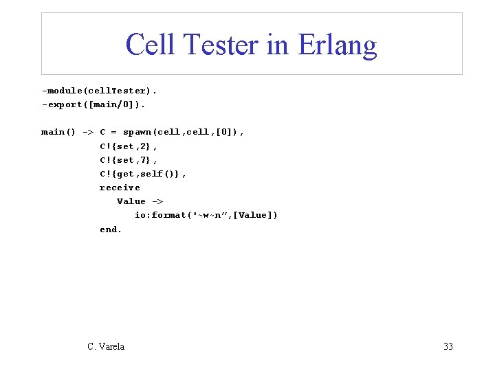 Cell Tester in Erlang -module(cell. Tester). -export([main/0]). main() -> C = spawn(cell, [0]), C!{set,