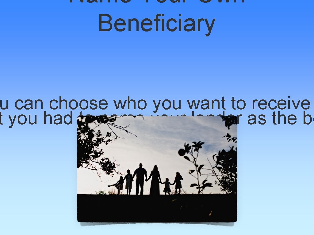 Name Your Own Beneficiary u can choose who you want to receive t you