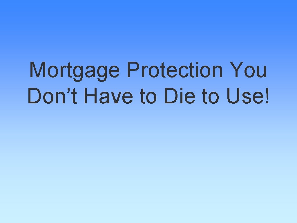 Mortgage Protection You Don’t Have to Die to Use! 