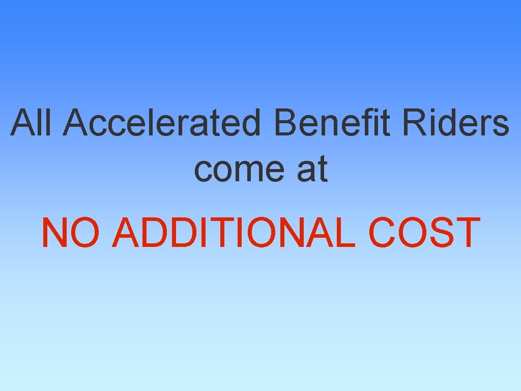 All Accelerated Benefit Riders come at NO ADDITIONAL COST 