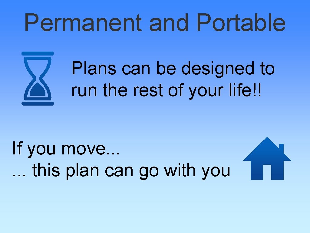 Permanent and Portable Plans can be designed to run the rest of your life!!