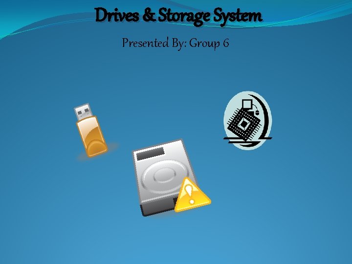 Drives & Storage System Presented By: Group 6 