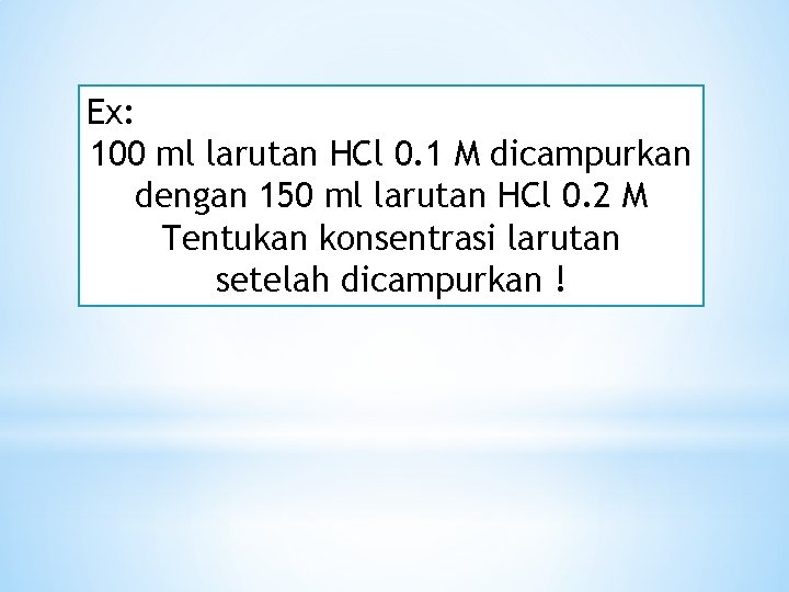 Ex: 100 ml larutan HCl 0. 1 M dicampurkan dengan 150 ml larutan HCl