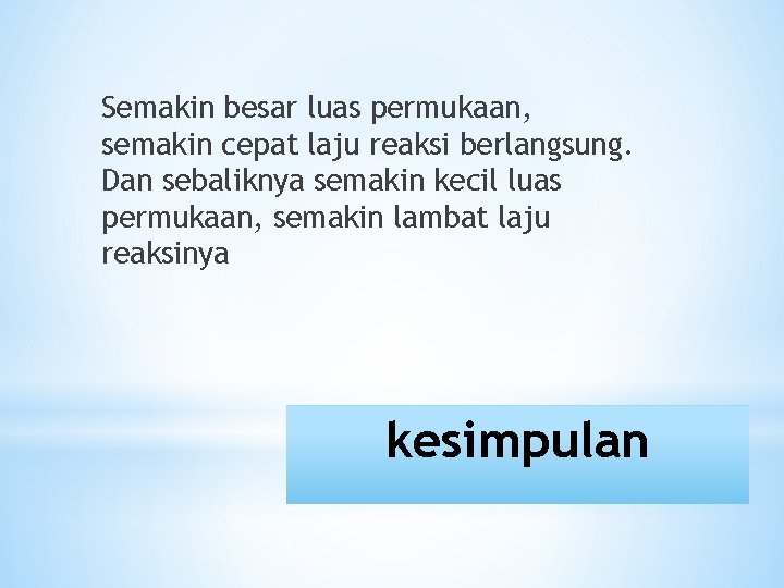 Semakin besar luas permukaan, semakin cepat laju reaksi berlangsung. Dan sebaliknya semakin kecil luas