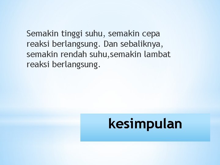 Semakin tinggi suhu, semakin cepa reaksi berlangsung. Dan sebaliknya, semakin rendah suhu, semakin lambat