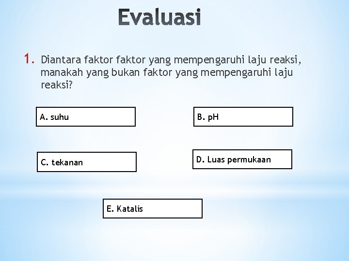 1. Diantara faktor yang mempengaruhi laju reaksi, manakah yang bukan faktor yang mempengaruhi laju