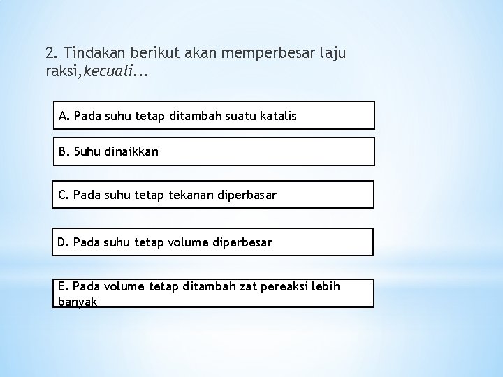 2. Tindakan berikut akan memperbesar laju raksi, kecuali. . . A. Pada suhu tetap