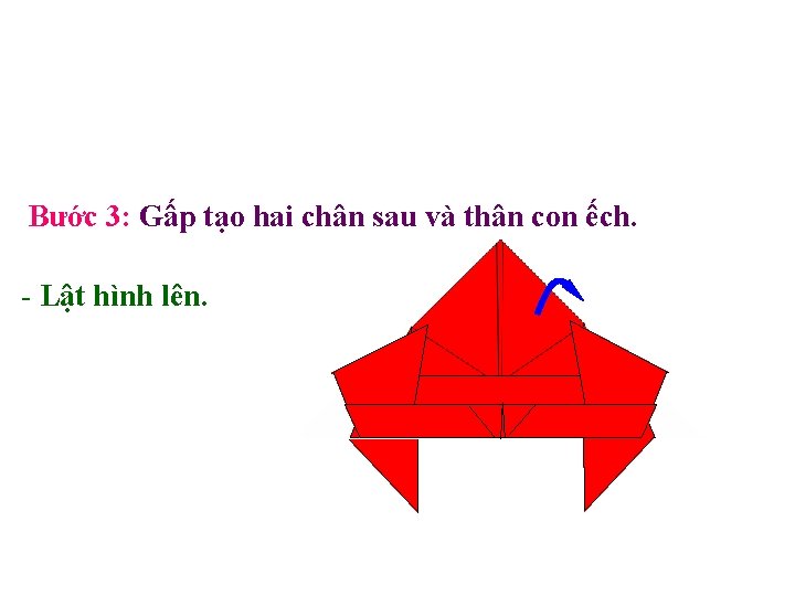 Bước 3: Gấp tạo hai chân sau và thân con ếch. - Lật hình