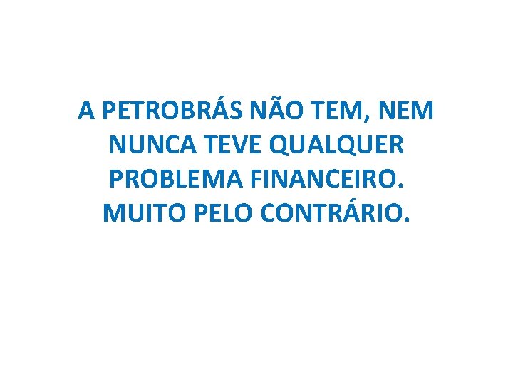 A PETROBRÁS NÃO TEM, NEM NUNCA TEVE QUALQUER PROBLEMA FINANCEIRO. MUITO PELO CONTRÁRIO. 