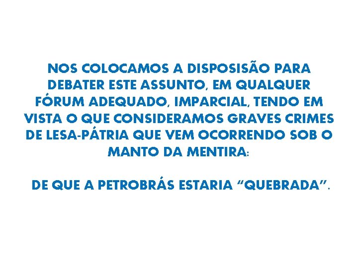 NOS COLOCAMOS A DISPOSISÃO PARA DEBATER ESTE ASSUNTO, EM QUALQUER FÓRUM ADEQUADO, IMPARCIAL, TENDO