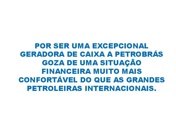 POR SER UMA EXCEPCIONAL GERADORA DE CAIXA A PETROBRÁS GOZA DE UMA SITUAÇÃO FINANCEIRA