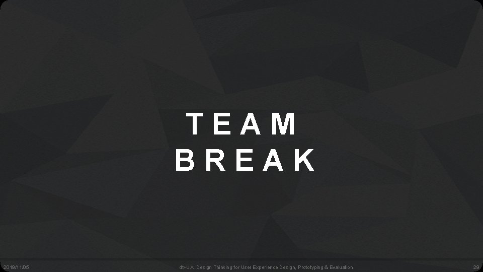 TEAM BREAK 2019/11/05 dt+UX: Design Thinking for User Experience Design, Prototyping & Evaluation 29