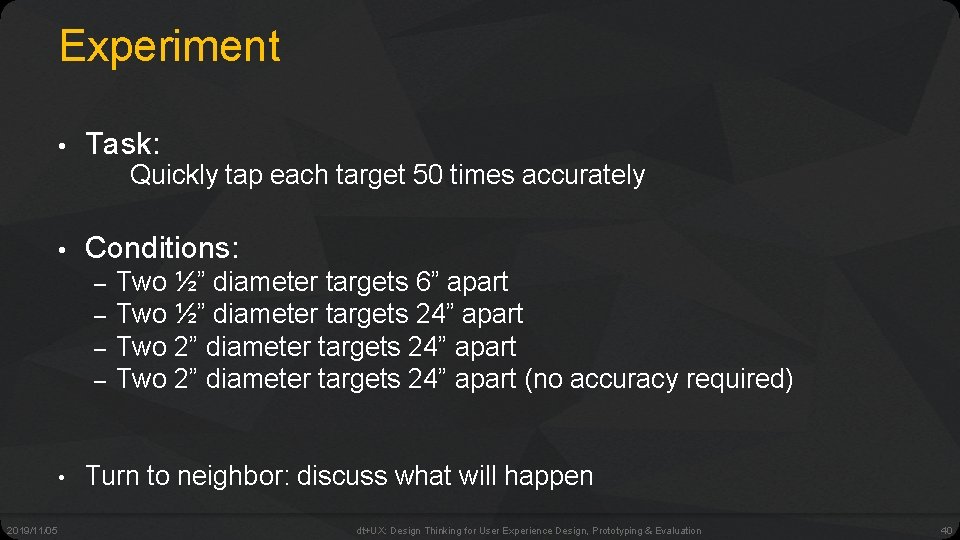 Experiment • Task: Quickly tap each target 50 times accurately • Conditions: – –