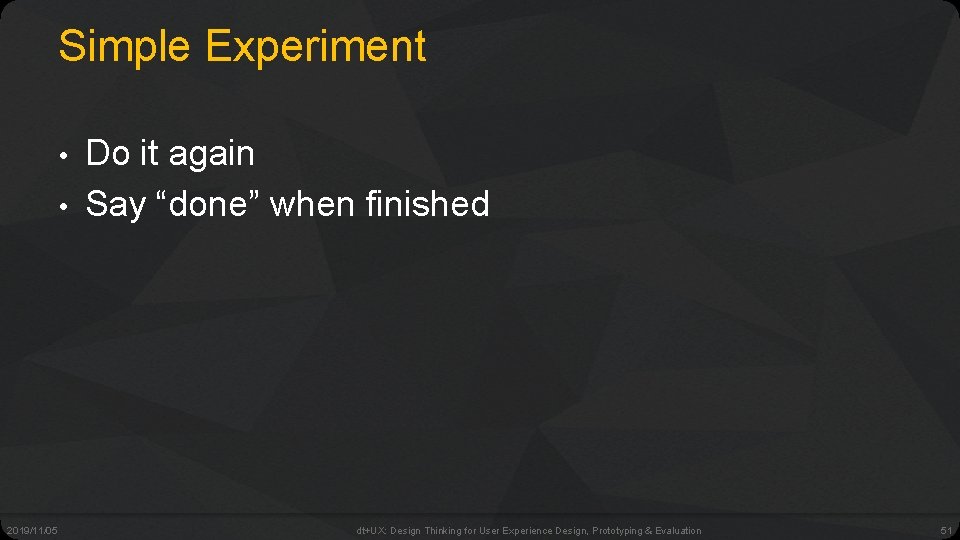 Simple Experiment • • 2019/11/05 Do it again Say “done” when finished dt+UX: Design