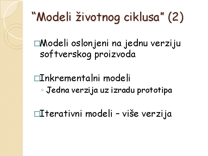 “Modeli životnog ciklusa” (2) �Modeli oslonjeni na jednu verziju softverskog proizvoda �Inkrementalni modeli ◦