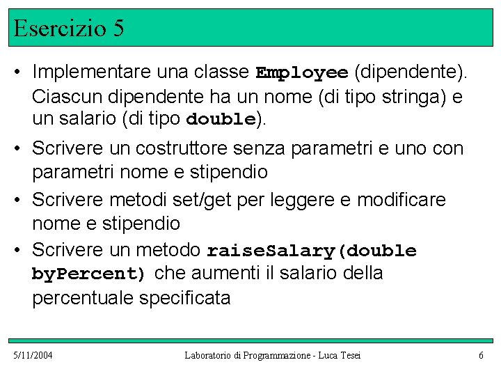 Esercizio 5 • Implementare una classe Employee (dipendente). Ciascun dipendente ha un nome (di