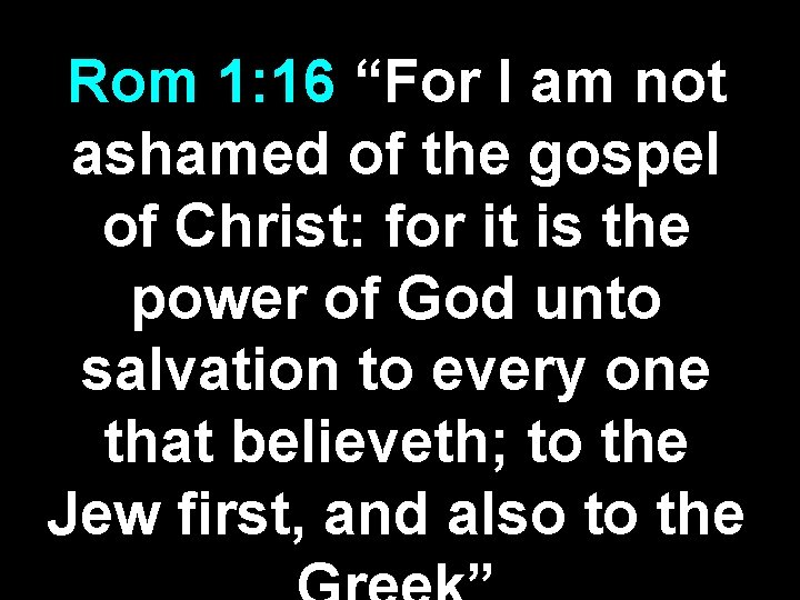 Rom 1: 16 “For I am not ashamed of the gospel of Christ: for