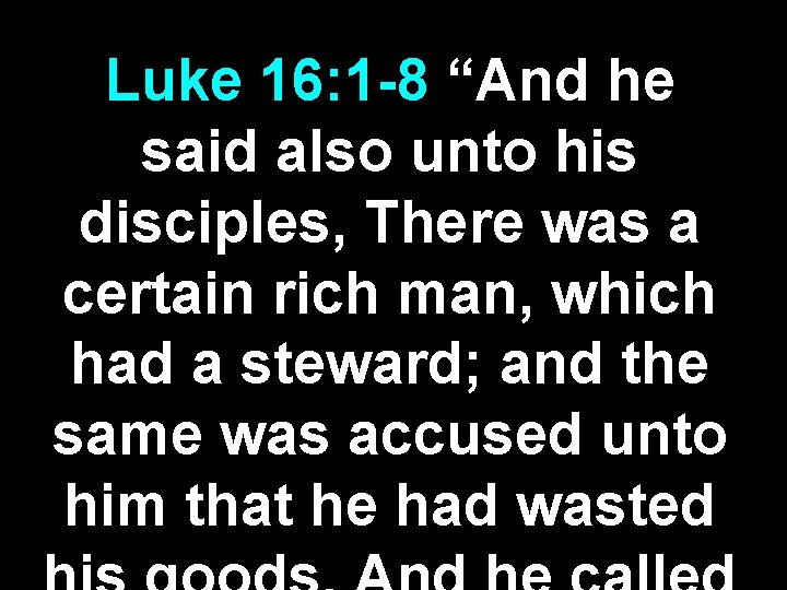 Luke 16: 1 -8 “And he said also unto his disciples, There was a