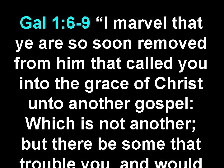 Gal 1: 6 -9 “I marvel that ye are so soon removed from him