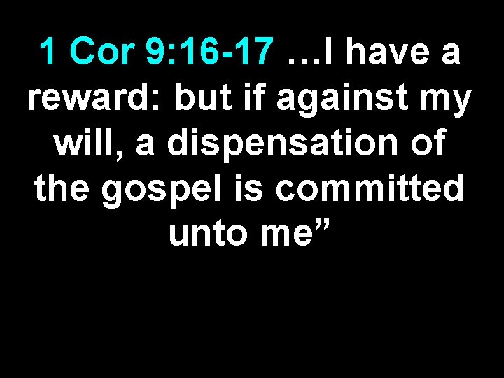 1 Cor 9: 16 -17 …I have a reward: but if against my will,