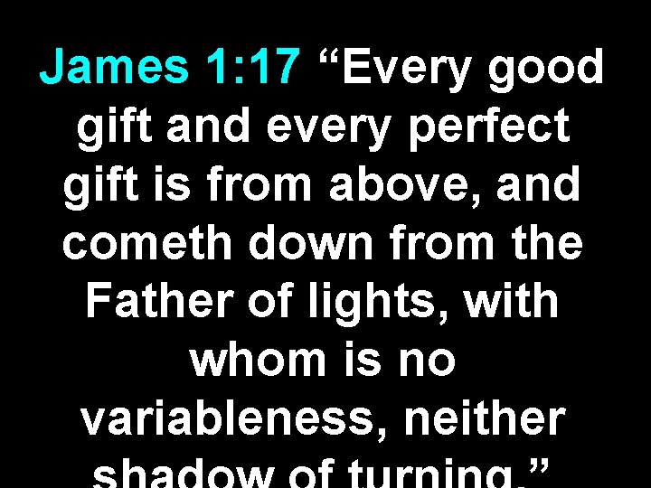 James 1: 17 “Every good gift and every perfect gift is from above, and