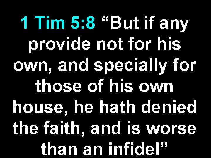 1 Tim 5: 8 “But if any provide not for his own, and specially