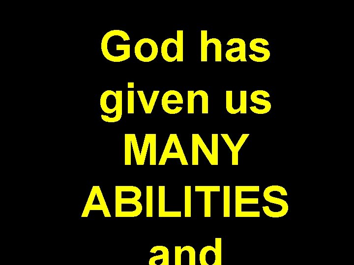 God has given us MANY ABILITIES 