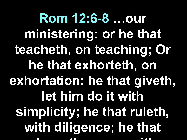 Rom 12: 6 -8 …our ministering: or he that teacheth, on teaching; Or he