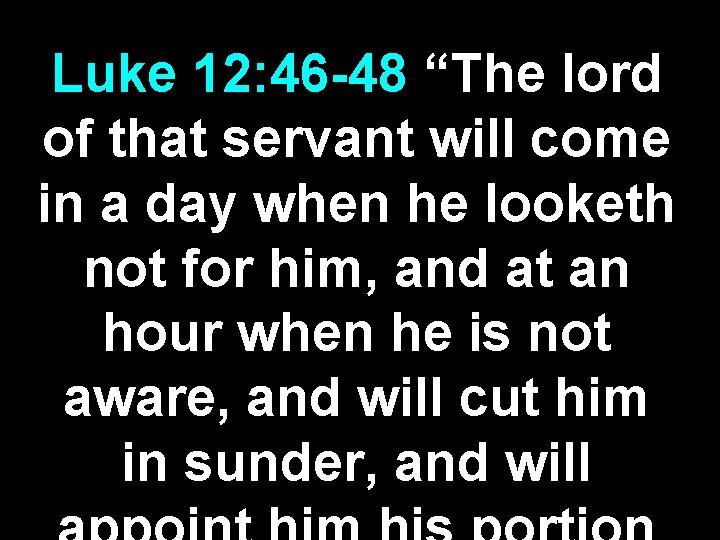 Luke 12: 46 -48 “The lord of that servant will come in a day