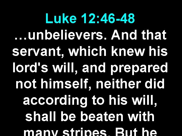 Luke 12: 46 -48 …unbelievers. And that servant, which knew his lord's will, and