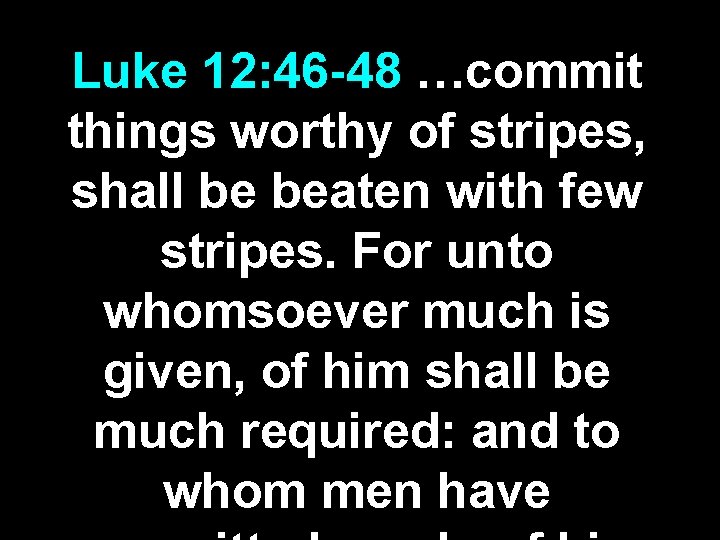 Luke 12: 46 -48 …commit things worthy of stripes, shall be beaten with few