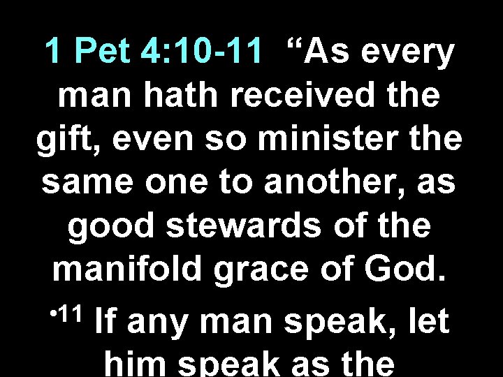 1 Pet 4: 10 -11 “As every man hath received the gift, even so