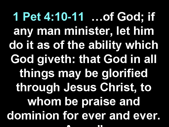 1 Pet 4: 10 -11 …of God; if any man minister, let him do