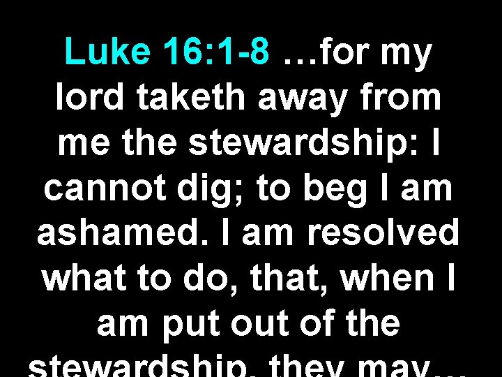 Luke 16: 1 -8 …for my lord taketh away from me the stewardship: I