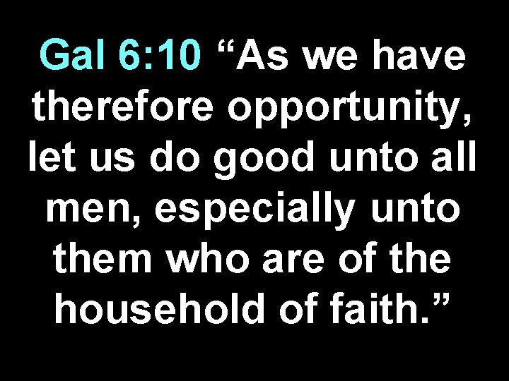 Gal 6: 10 “As we have therefore opportunity, let us do good unto all