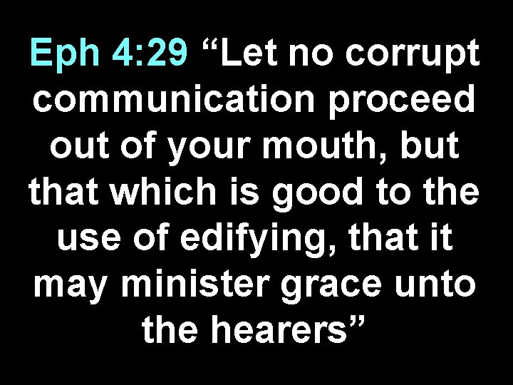 Eph 4: 29 “Let no corrupt communication proceed out of your mouth, but that