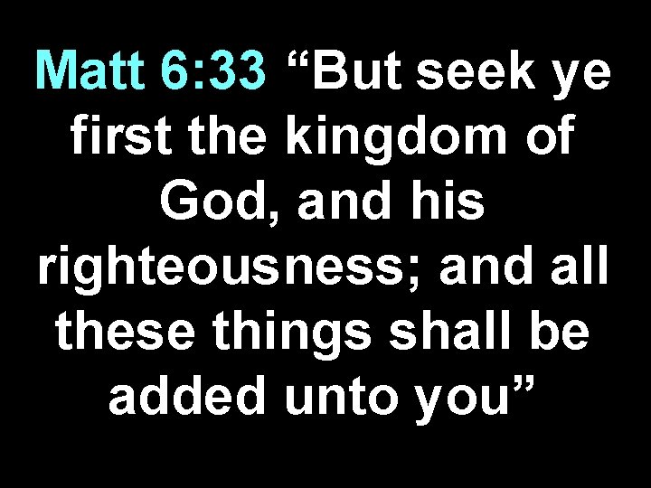 Matt 6: 33 “But seek ye first the kingdom of God, and his righteousness;