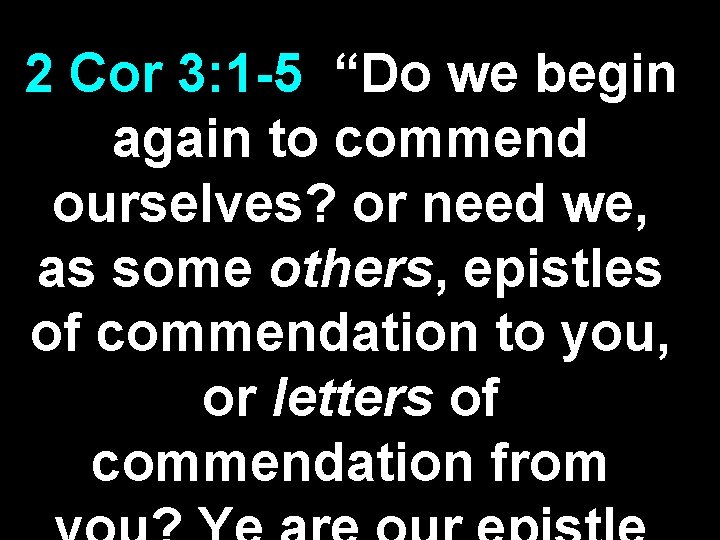 2 Cor 3: 1 -5 “Do we begin again to commend ourselves? or need