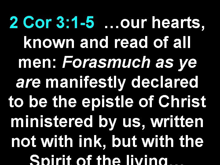 2 Cor 3: 1 -5 …our hearts, known and read of all men: Forasmuch