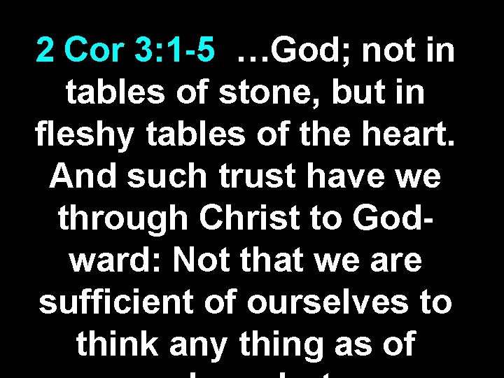 2 Cor 3: 1 -5 …God; not in tables of stone, but in fleshy