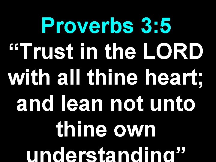 Proverbs 3: 5 “Trust in the LORD with all thine heart; and lean not