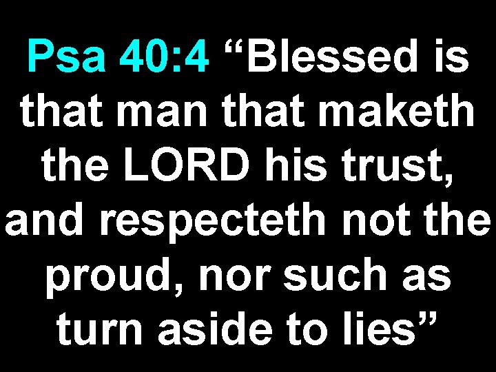 Psa 40: 4 “Blessed is that man that maketh the LORD his trust, and