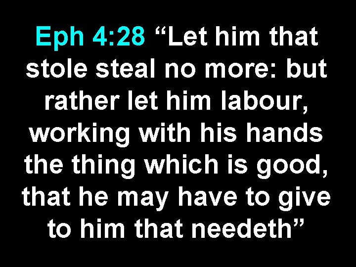 Eph 4: 28 “Let him that stole steal no more: but rather let him
