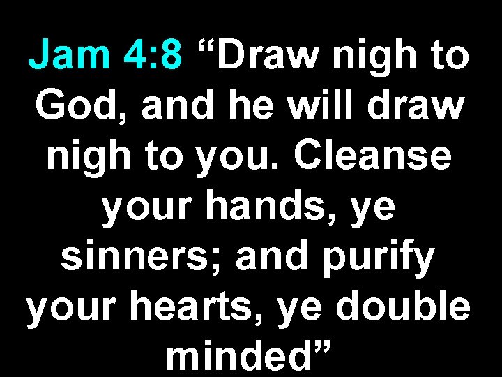 Jam 4: 8 “Draw nigh to God, and he will draw nigh to you.