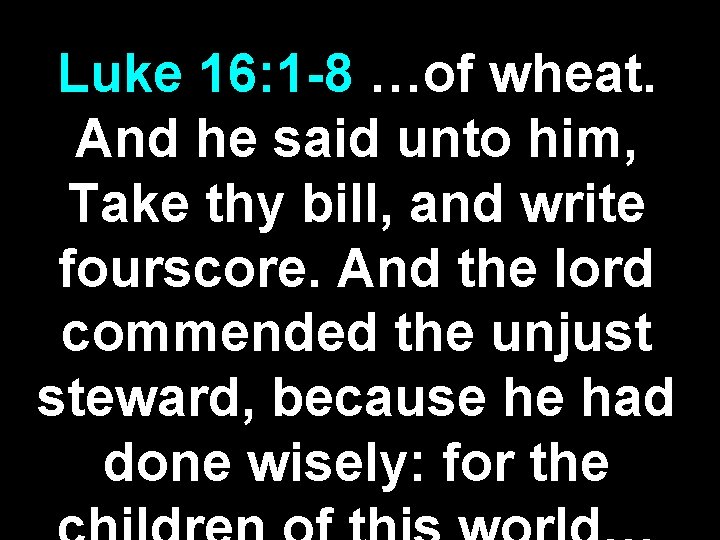 Luke 16: 1 -8 …of wheat. And he said unto him, Take thy bill,