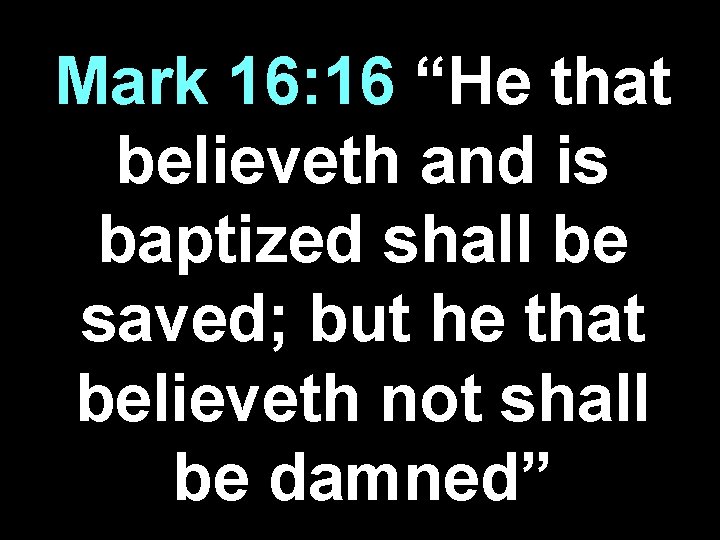 Mark 16: 16 “He that believeth and is baptized shall be saved; but he