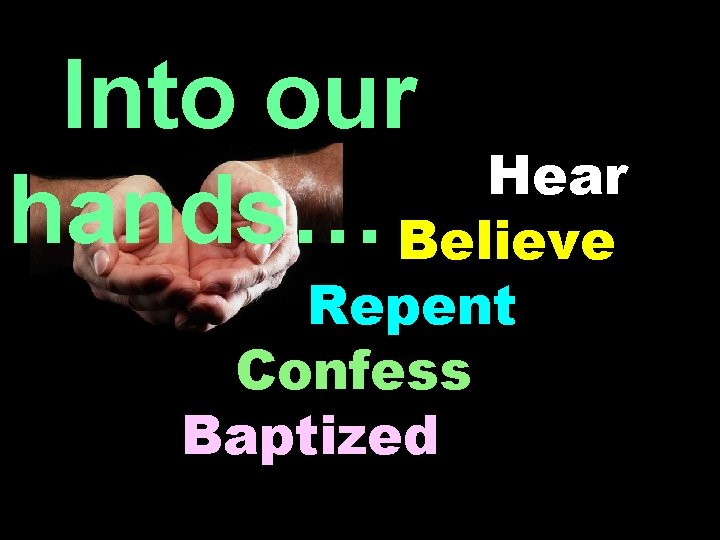 Into our Hear hands… Believe Repent Confess Baptized 