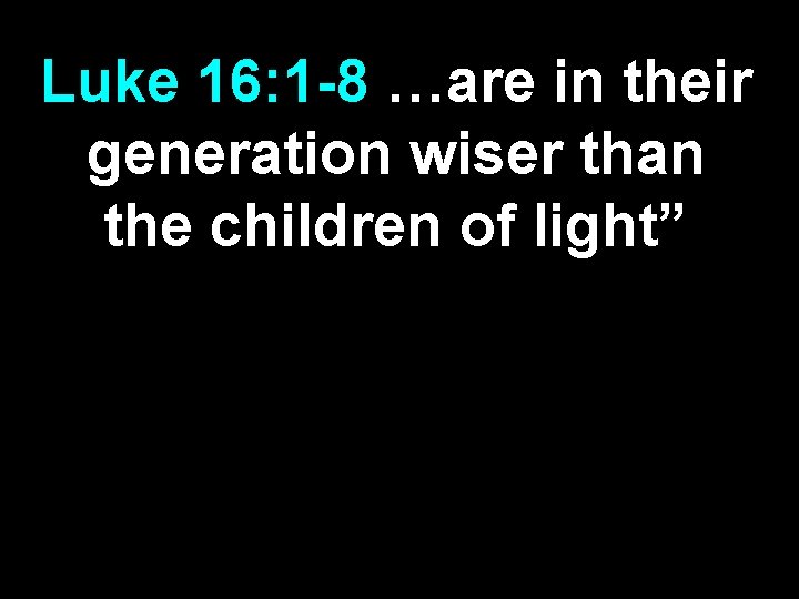 Luke 16: 1 -8 …are in their generation wiser than the children of light”