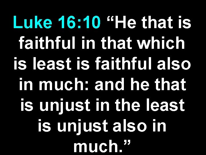 Luke 16: 10 “He that is faithful in that which is least is faithful